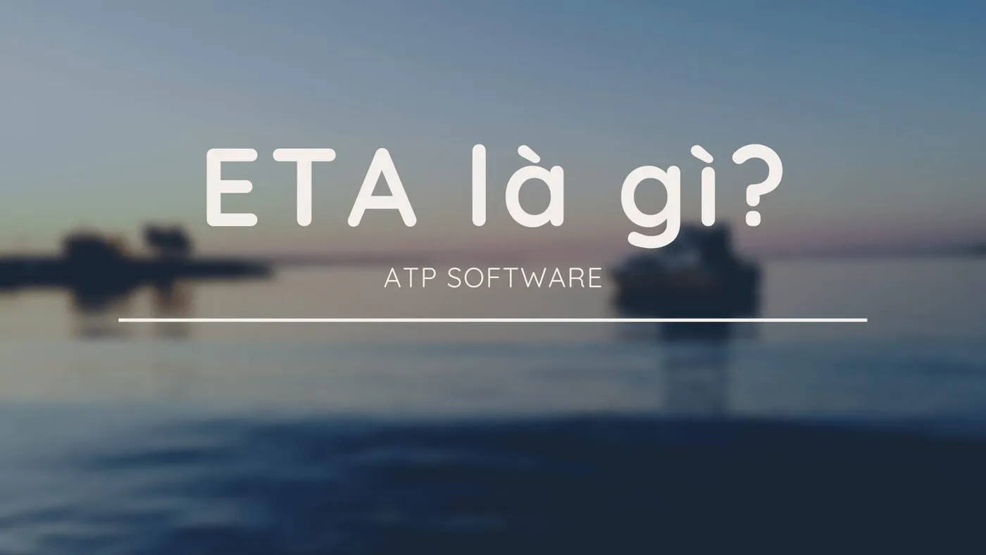 ETA LÀ GÌ? ETA CÓ Ý NGHĨA GÌ TRONG XUẤT NHẬP KHẨU?