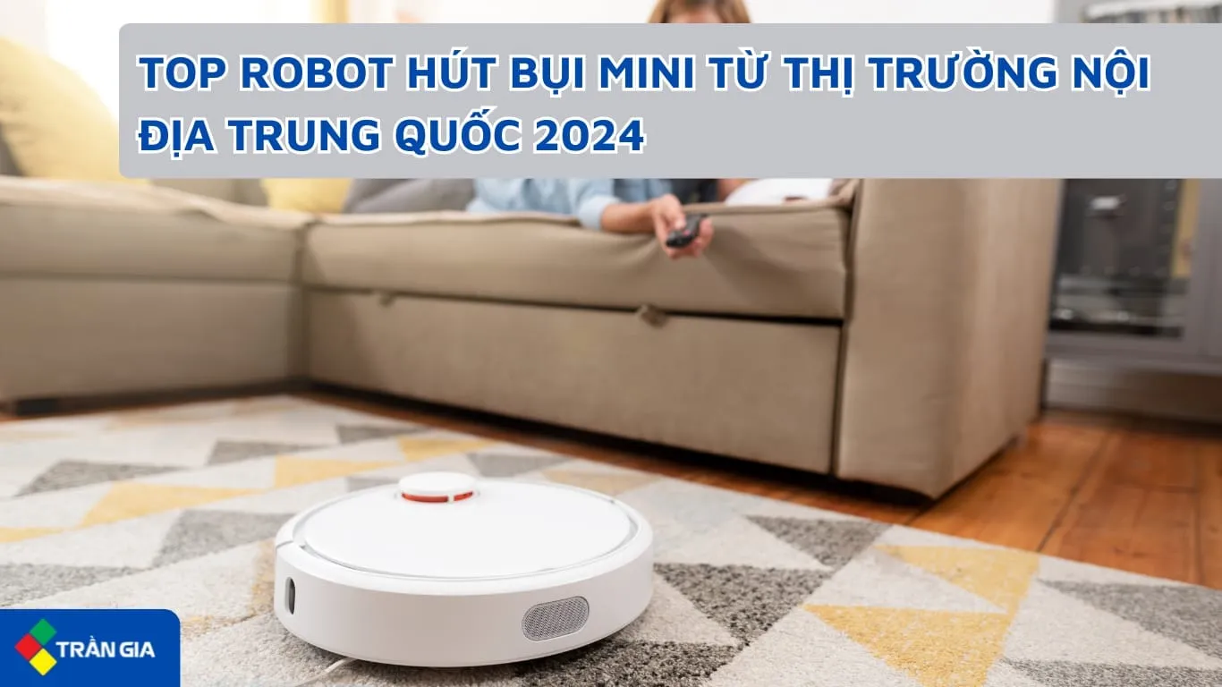 LÝ DO NÊN NHẬP ROBOT HÚT BỤI MINI TỪ THỊ TRƯỜNG NỘI ĐỊA TRUNG CÙNG TRẦN GIA LOGISTICS